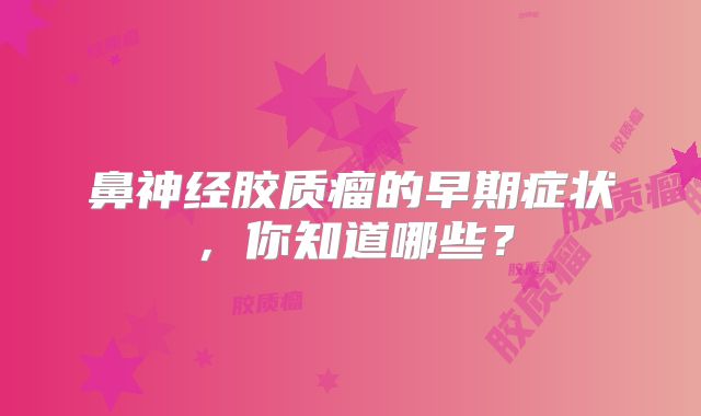 鼻神经胶质瘤的早期症状，你知道哪些？