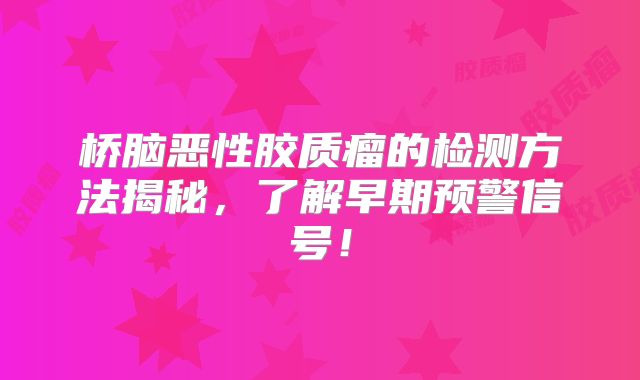 桥脑恶性胶质瘤的检测方法揭秘，了解早期预警信号！