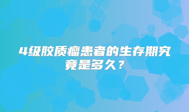 4级胶质瘤患者的生存期究竟是多久？