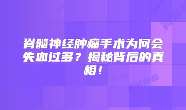 脊髓神经肿瘤手术为何会失血过多？揭秘背后的真相！