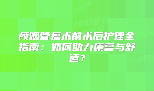 颅咽管瘤术前术后护理全指南：如何助力康复与舒适？