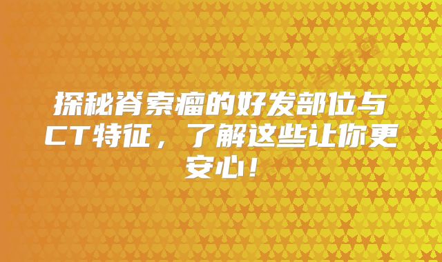 探秘脊索瘤的好发部位与CT特征，了解这些让你更安心！