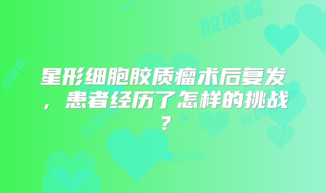 星形细胞胶质瘤术后复发，患者经历了怎样的挑战？