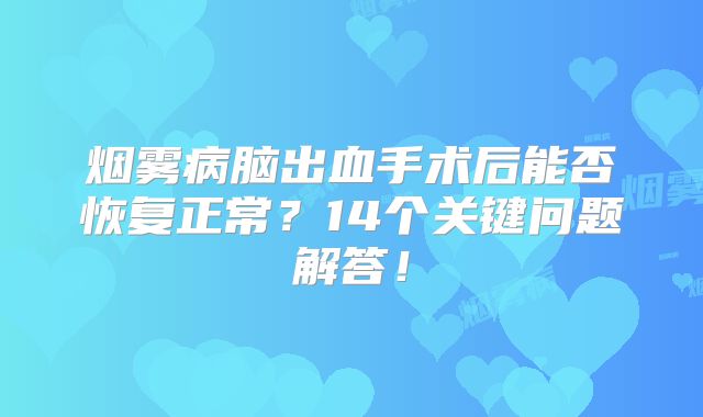 烟雾病脑出血手术后能否恢复正常？14个关键问题解答！