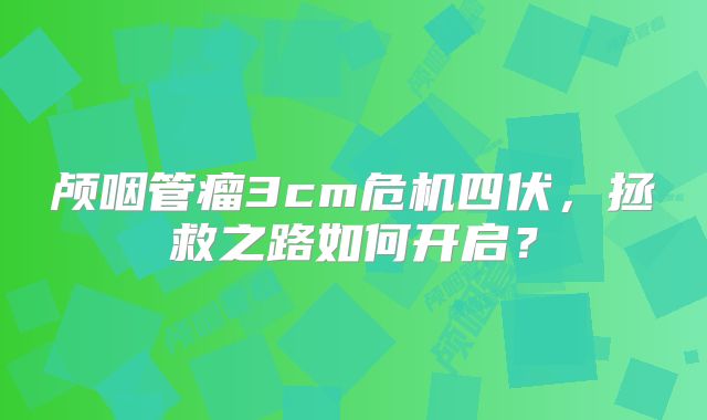 颅咽管瘤3cm危机四伏，拯救之路如何开启？