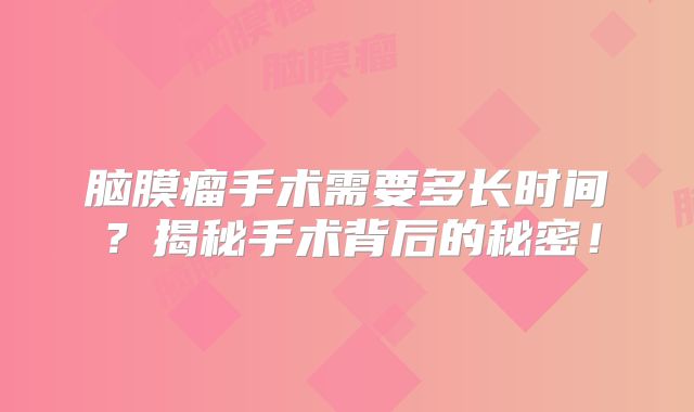 脑膜瘤手术需要多长时间？揭秘手术背后的秘密！