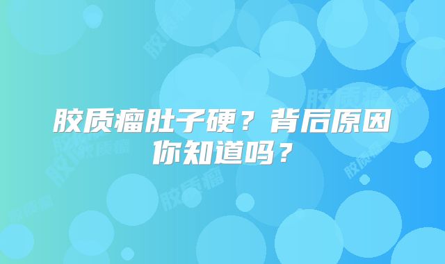 胶质瘤肚子硬？背后原因你知道吗？