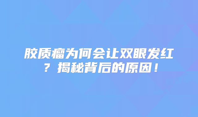 胶质瘤为何会让双眼发红？揭秘背后的原因！