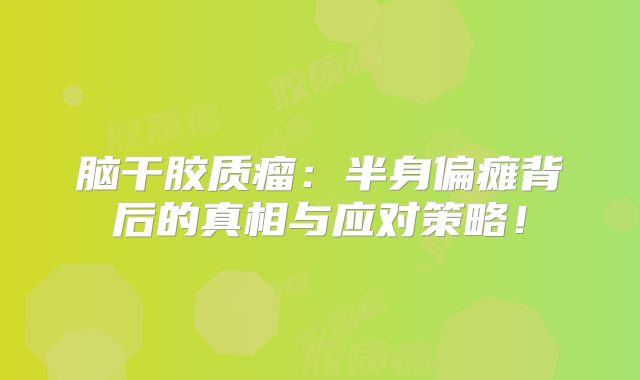 脑干胶质瘤：半身偏瘫背后的真相与应对策略！
