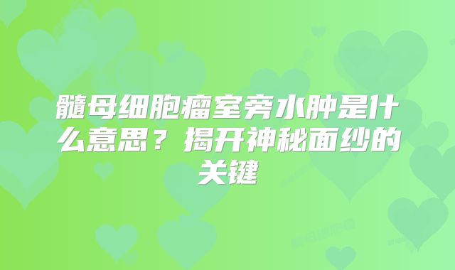 髓母细胞瘤室旁水肿是什么意思？揭开神秘面纱的关键