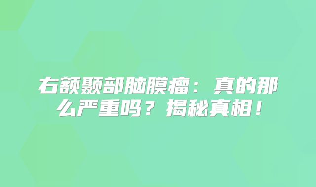 右额颞部脑膜瘤：真的那么严重吗？揭秘真相！