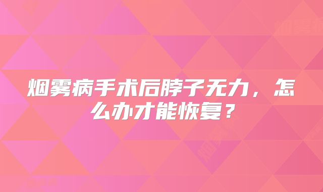 烟雾病手术后脖子无力，怎么办才能恢复？