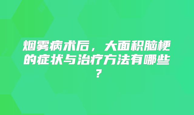 烟雾病术后，大面积脑梗的症状与治疗方法有哪些？