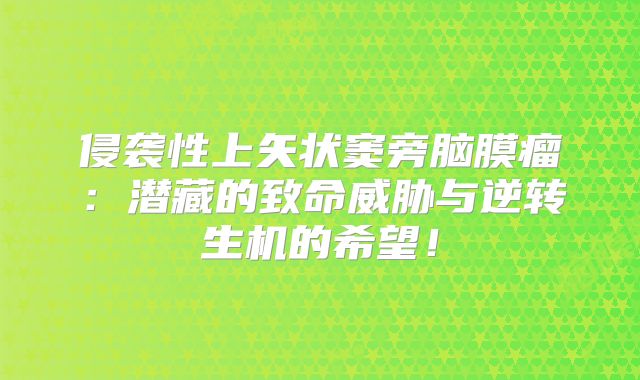 侵袭性上矢状窦旁脑膜瘤：潜藏的致命威胁与逆转生机的希望！