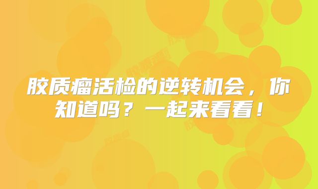 胶质瘤活检的逆转机会，你知道吗？一起来看看！
