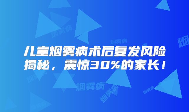 儿童烟雾病术后复发风险揭秘，震惊30%的家长！