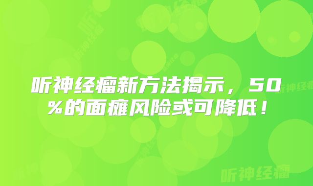 听神经瘤新方法揭示，50%的面瘫风险或可降低！