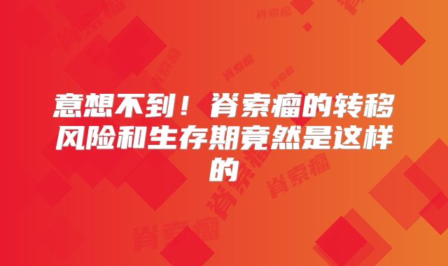 意想不到！脊索瘤的转移风险和生存期竟然是这样的