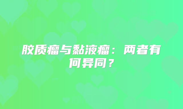 胶质瘤与黏液瘤：两者有何异同？