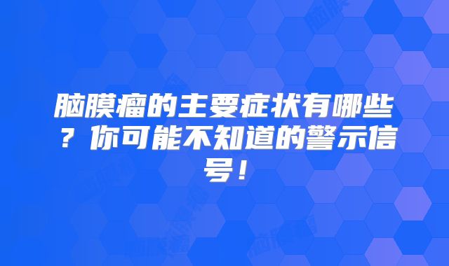 脑膜瘤的主要症状有哪些？你可能不知道的警示信号！