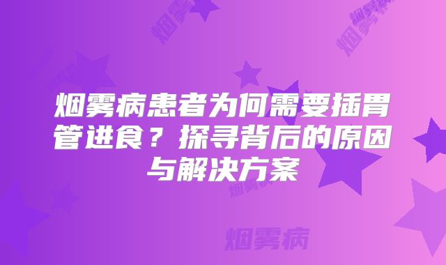 烟雾病患者为何需要插胃管进食？探寻背后的原因与解决方案