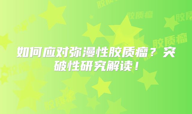 如何应对弥漫性胶质瘤？突破性研究解读！