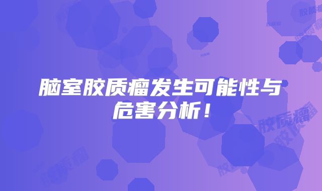 脑室胶质瘤发生可能性与危害分析！