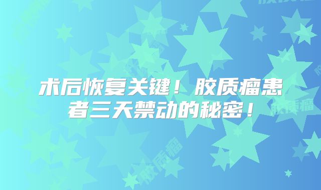术后恢复关键！胶质瘤患者三天禁动的秘密！