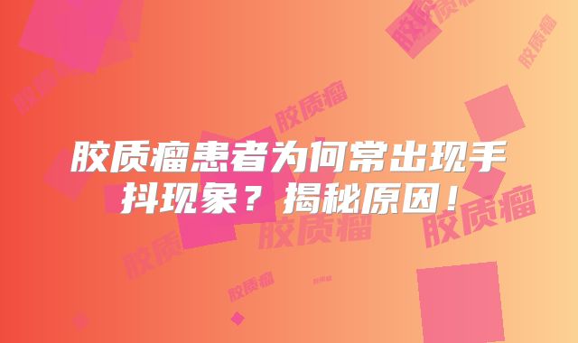 胶质瘤患者为何常出现手抖现象？揭秘原因！