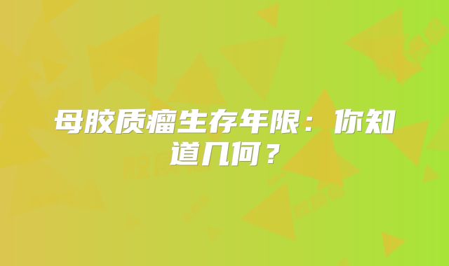 母胶质瘤生存年限：你知道几何？