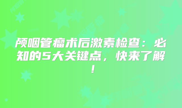 颅咽管瘤术后激素检查：必知的5大关键点，快来了解！
