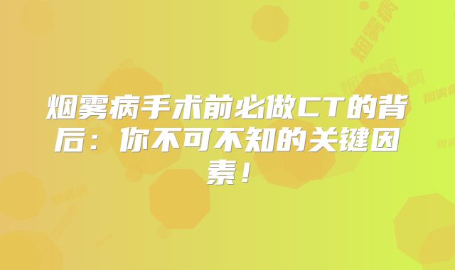 烟雾病手术前必做CT的背后：你不可不知的关键因素！