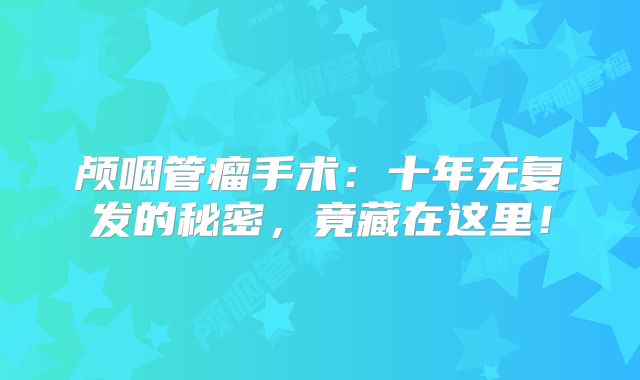 颅咽管瘤手术：十年无复发的秘密，竟藏在这里！