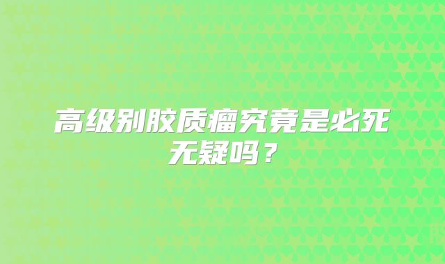 高级别胶质瘤究竟是必死无疑吗？