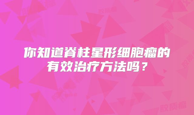 你知道脊柱星形细胞瘤的有效治疗方法吗？