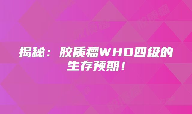 揭秘：胶质瘤WHO四级的生存预期！