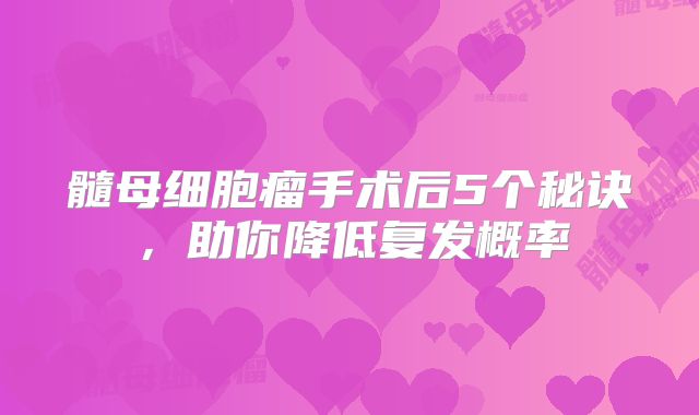 髓母细胞瘤手术后5个秘诀，助你降低复发概率