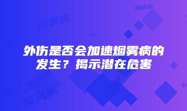 外伤是否会加速烟雾病的发生？揭示潜在危害