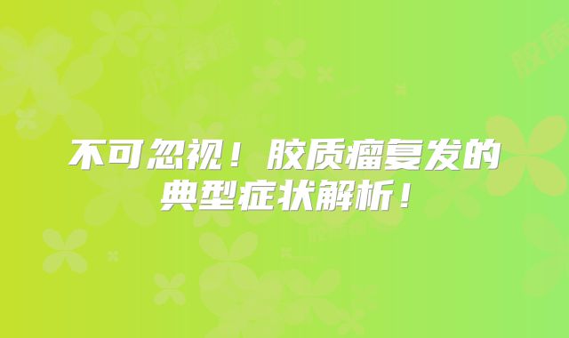 不可忽视！胶质瘤复发的典型症状解析！