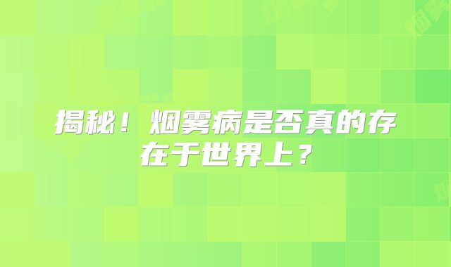 揭秘！烟雾病是否真的存在于世界上？