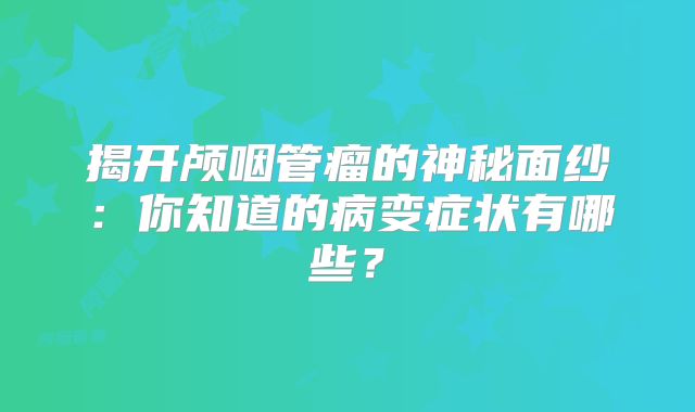 揭开颅咽管瘤的神秘面纱：你知道的病变症状有哪些？
