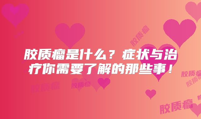 胶质瘤是什么？症状与治疗你需要了解的那些事！