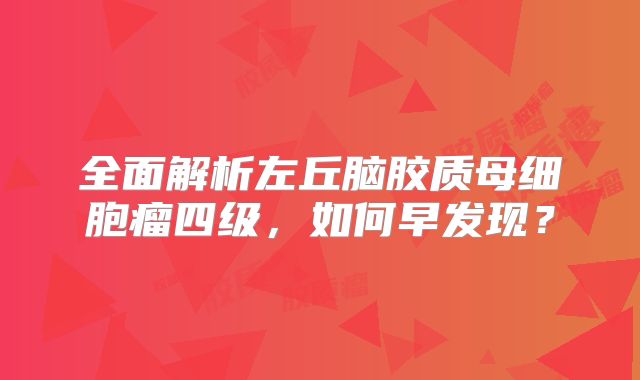 全面解析左丘脑胶质母细胞瘤四级，如何早发现？