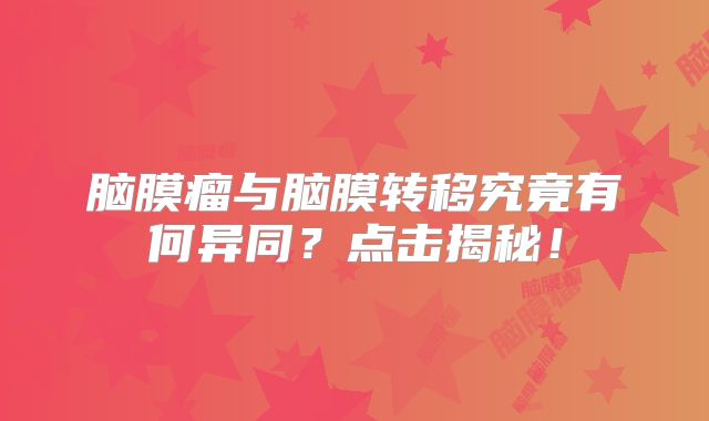 脑膜瘤与脑膜转移究竟有何异同？点击揭秘！