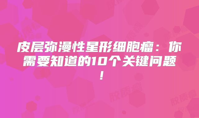 皮层弥漫性星形细胞瘤：你需要知道的10个关键问题！