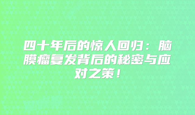 四十年后的惊人回归：脑膜瘤复发背后的秘密与应对之策！