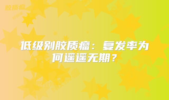 低级别胶质瘤：复发率为何遥遥无期？