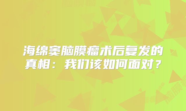 海绵窦脑膜瘤术后复发的真相：我们该如何面对？