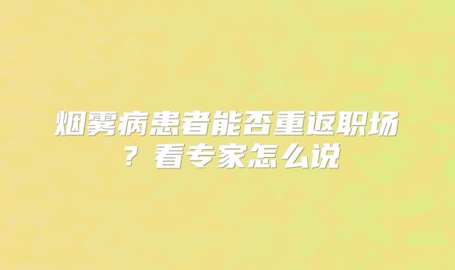 烟雾病患者能否重返职场？看专家怎么说