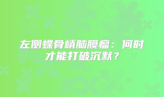 左侧蝶骨嵴脑膜瘤：何时才能打破沉默？